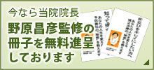 今なら当院院長　野原昌彦監修の冊子を無料進呈しております