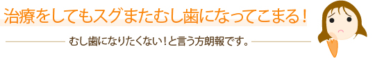 治療をしてもスグまたむし歯になってこまる！むし歯になりたくない！と言う方朗報です。