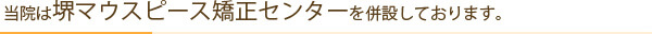 当院は堺マウスピース矯正センターを併設しております。