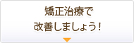 矯正治療で改善しましょう！