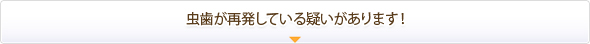 虫歯が再発している疑いがあります！