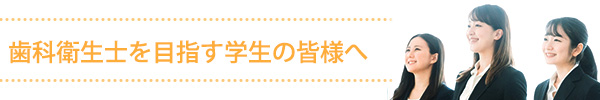 歯科衛生士を目指す学生の皆様へ